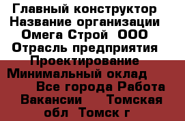 Главный конструктор › Название организации ­ Омега-Строй, ООО › Отрасль предприятия ­ Проектирование › Минимальный оклад ­ 55 000 - Все города Работа » Вакансии   . Томская обл.,Томск г.